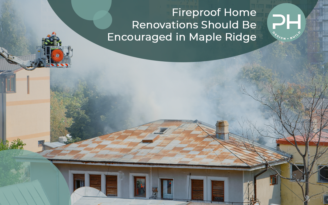 Fireproof Home Renovations Should Be Encouraged in Maple Ridge